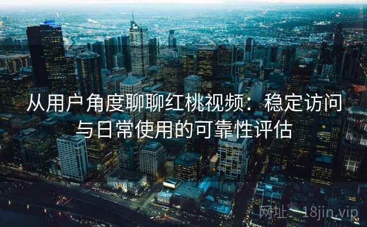 从用户角度聊聊红桃视频:稳定访问与日常使用的可靠性评估 从用户角度聊聊红桃视频:稳定访问与日常使用的可靠性评估