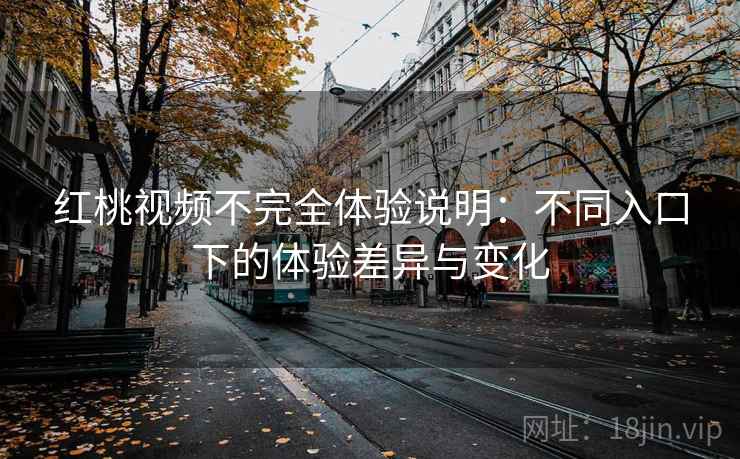 红桃视频不完全体验说明:不同入口下的体验差异与变化 红桃视频不完全体验说明:不同入口下的体验差异与变化